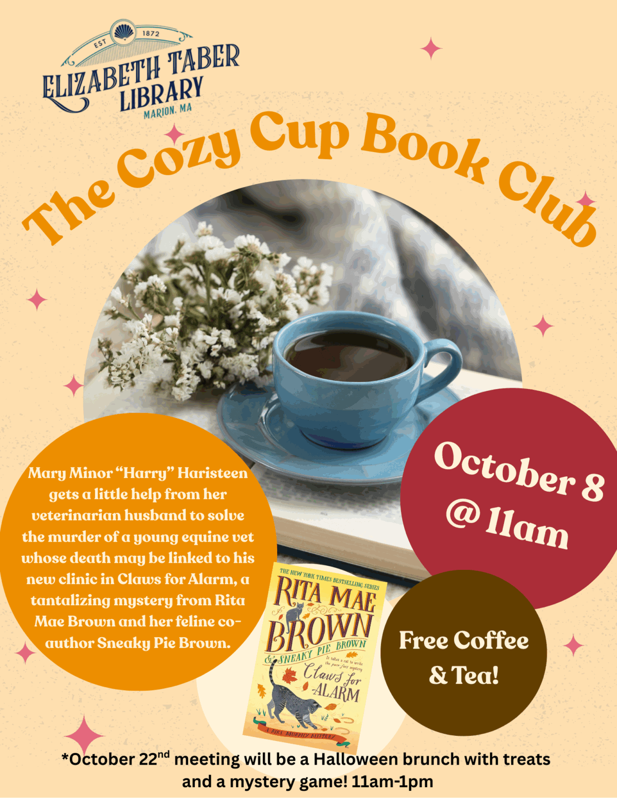 Cozy Cup Book Club. October 8 @ 11 AM. Free Coffee and Tea. Reading Claws for Alarm by Rita Mae Brown. "Mary Minor “Harry” Haristeen gets a little help from her veterinarian husband to solve the murder of a young equine vet whose death may be linked to his new clinic in Claws for Alarm, a tantalizing mystery from Rita Mae Brown and her feline co-author Sneaky Pie Brown."