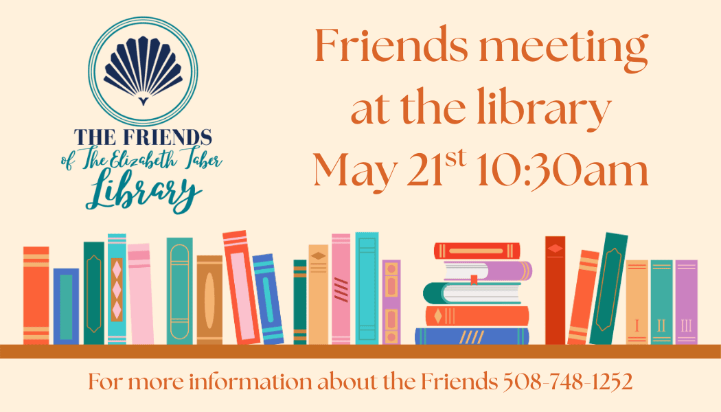 Flyer for Friends meeting at the library, May 21st 10:30am, hosted by The Friends of The Elizabeth Tabor Library, with a graphic of books and a phone number for info: 508-748-1252.